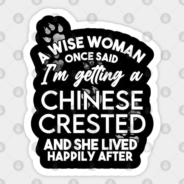 A wise woman once said i'm getting a chinese crested and she lived happily after . Perfect fitting present for mom girlfriend mother boyfriend mama gigi nana mum uncle dad father friend him or her Sticker by SerenityByAlex